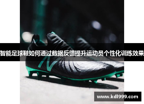 智能足球鞋如何通过数据反馈提升运动员个性化训练效果