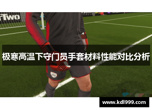 极寒高温下守门员手套材料性能对比分析