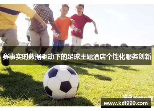 赛事实时数据驱动下的足球主题酒店个性化服务创新